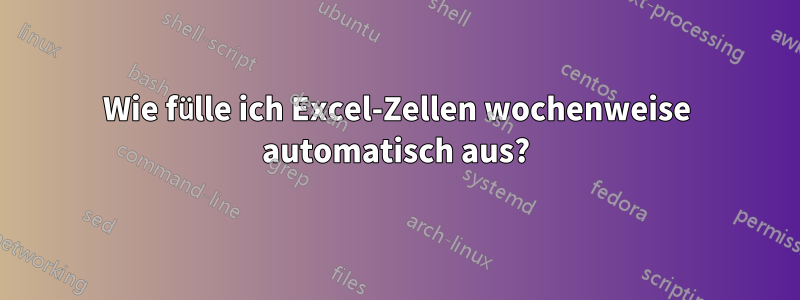 Wie fülle ich Excel-Zellen wochenweise automatisch aus?