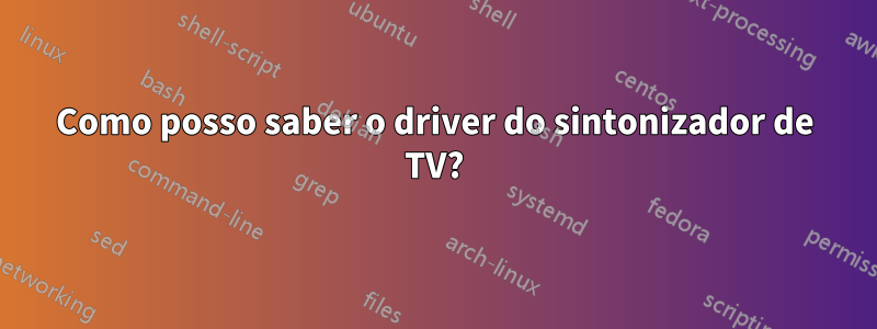 Como posso saber o driver do sintonizador de TV?