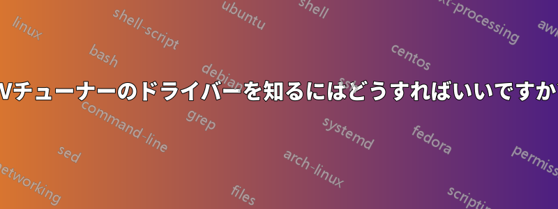 TVチューナーのドライバーを知るにはどうすればいいですか?