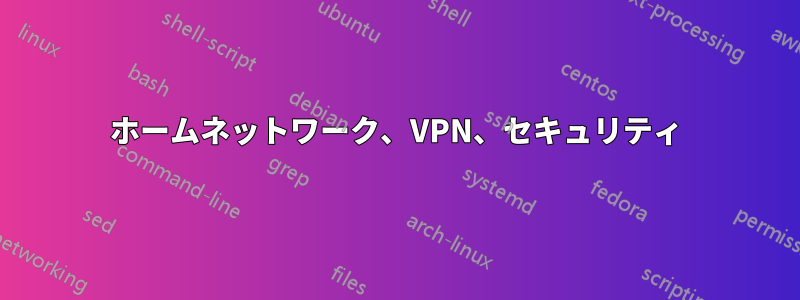 ホームネットワーク、VPN、セキュリティ