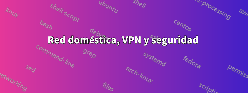 Red doméstica, VPN y seguridad