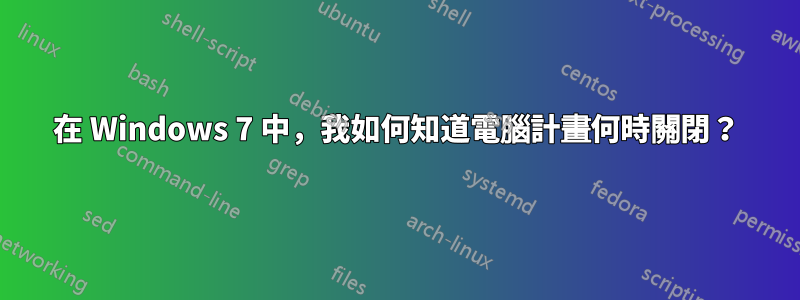 在 Windows 7 中，我如何知道電腦計畫何時關閉？