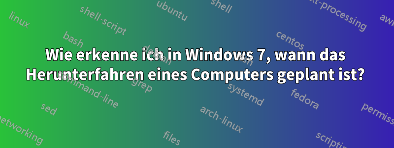 Wie erkenne ich in Windows 7, wann das Herunterfahren eines Computers geplant ist?