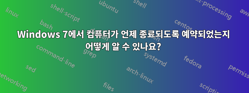 Windows 7에서 컴퓨터가 언제 종료되도록 예약되었는지 어떻게 알 수 있나요?