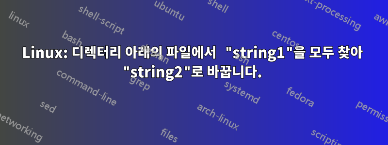 Linux: 디렉터리 아래의 파일에서 "string1"을 모두 찾아 "string2"로 바꿉니다.