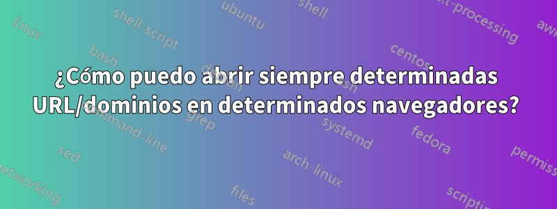 ¿Cómo puedo abrir siempre determinadas URL/dominios en determinados navegadores?