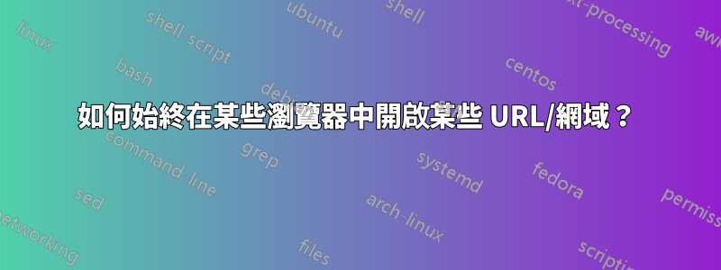 如何始終在某些瀏覽器中開啟某些 URL/網域？