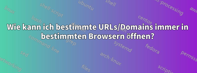 Wie kann ich bestimmte URLs/Domains immer in bestimmten Browsern öffnen?