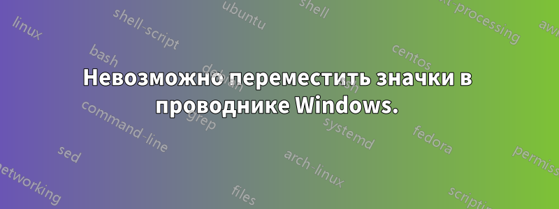 Невозможно переместить значки в проводнике Windows.