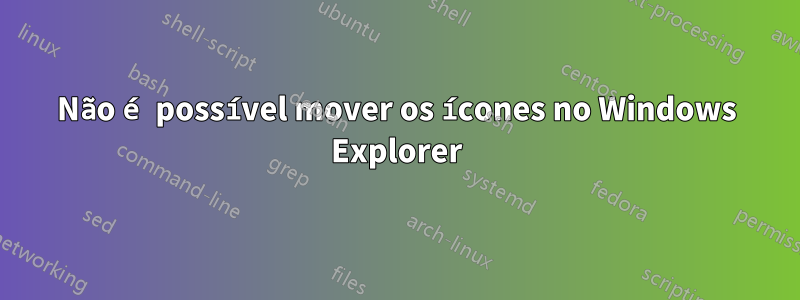 Não é possível mover os ícones no Windows Explorer