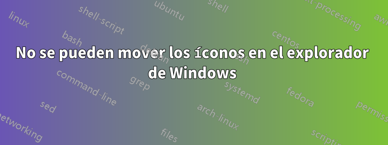 No se pueden mover los íconos en el explorador de Windows