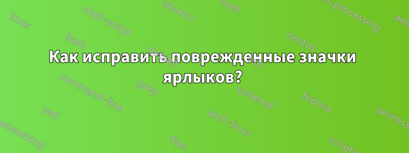 Как исправить поврежденные значки ярлыков?