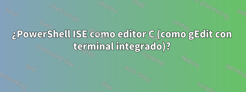 ¿PowerShell ISE como editor C (como gEdit con terminal integrado)?