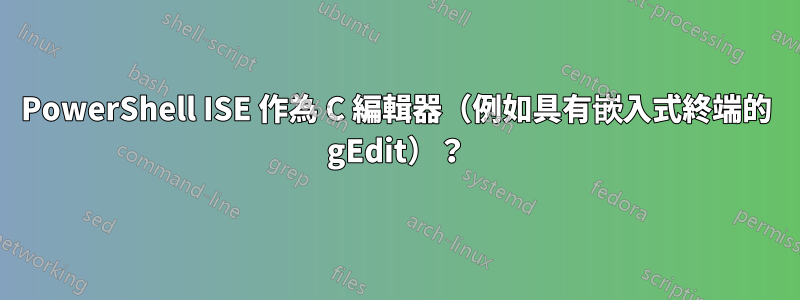 PowerShell ISE 作為 C 編輯器（例如具有嵌入式終端的 gEdit）？