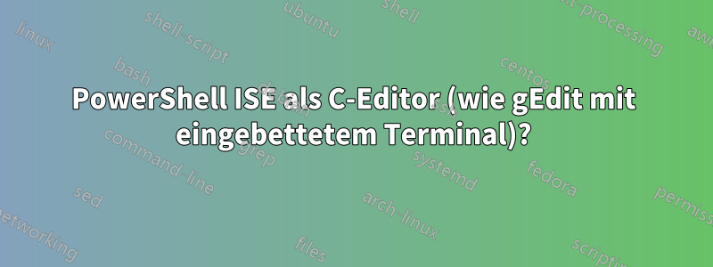 PowerShell ISE als C-Editor (wie gEdit mit eingebettetem Terminal)?