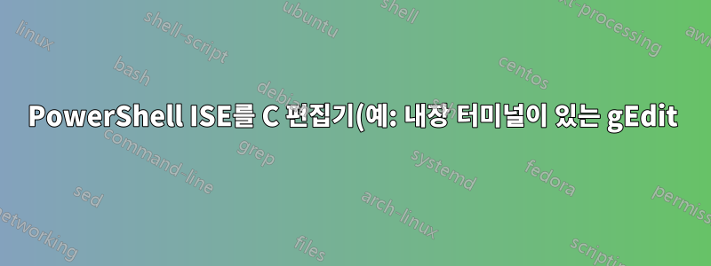 PowerShell ISE를 C 편집기(예: 내장 터미널이 있는 gEdit)로 사용하시겠습니까?