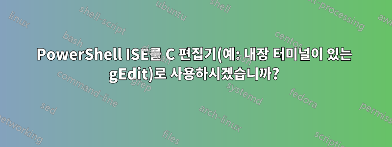 PowerShell ISE를 C 편집기(예: 내장 터미널이 있는 gEdit)로 사용하시겠습니까?