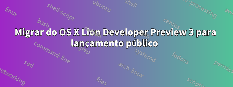 Migrar do OS X Lion Developer Preview 3 para lançamento público 