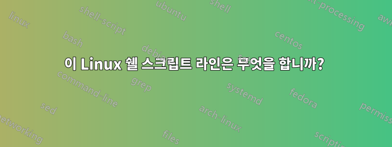 이 Linux 쉘 스크립트 라인은 무엇을 합니까?