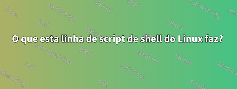 O que esta linha de script de shell do Linux faz?