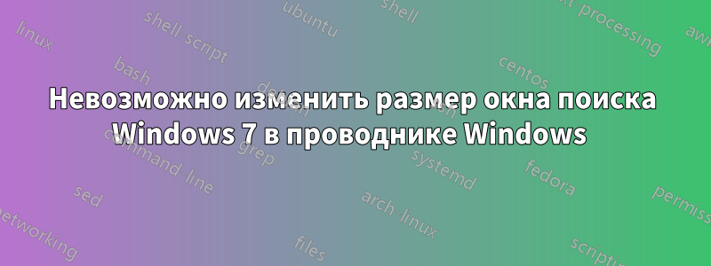 Невозможно изменить размер окна поиска Windows 7 в проводнике Windows 