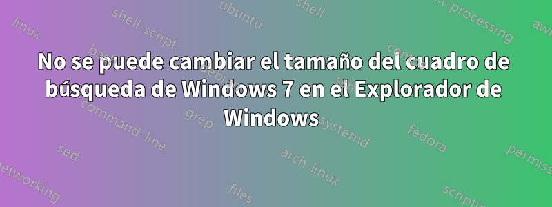 No se puede cambiar el tamaño del cuadro de búsqueda de Windows 7 en el Explorador de Windows 