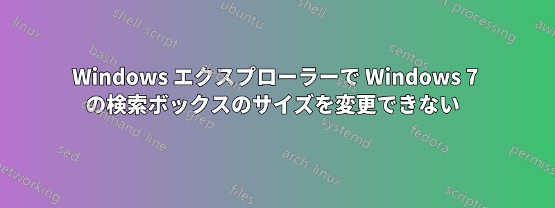 Windows エクスプローラーで Windows 7 の検索ボックスのサイズを変更できない 