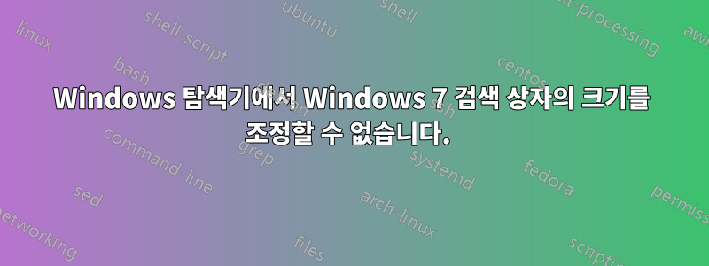 Windows 탐색기에서 Windows 7 검색 상자의 크기를 조정할 수 없습니다. 