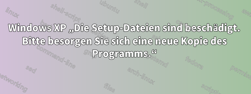 Windows XP „Die Setup-Dateien sind beschädigt. Bitte besorgen Sie sich eine neue Kopie des Programms.“