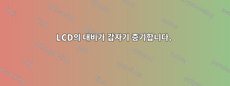 LCD의 대비가 갑자기 증가합니다.