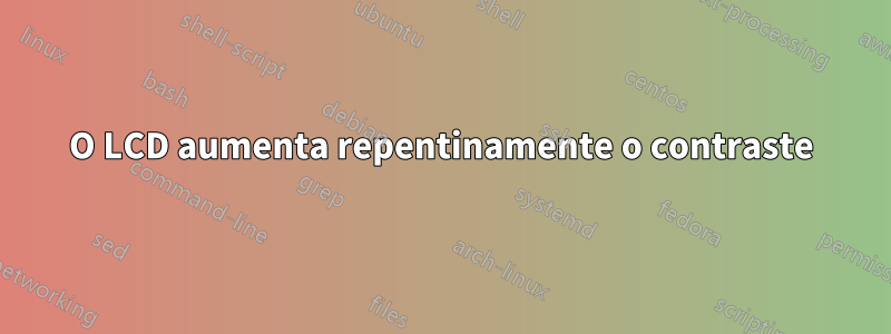 O LCD aumenta repentinamente o contraste