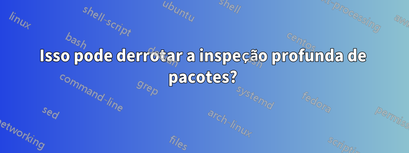 Isso pode derrotar a inspeção profunda de pacotes?