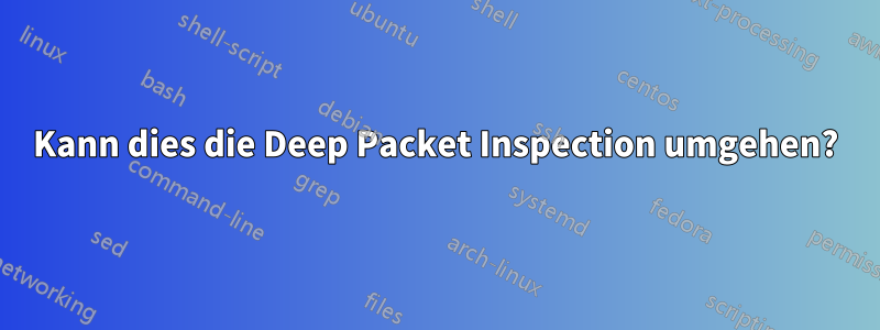 Kann dies die Deep Packet Inspection umgehen?