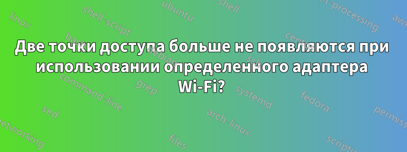 Две точки доступа больше не появляются при использовании определенного адаптера Wi-Fi?