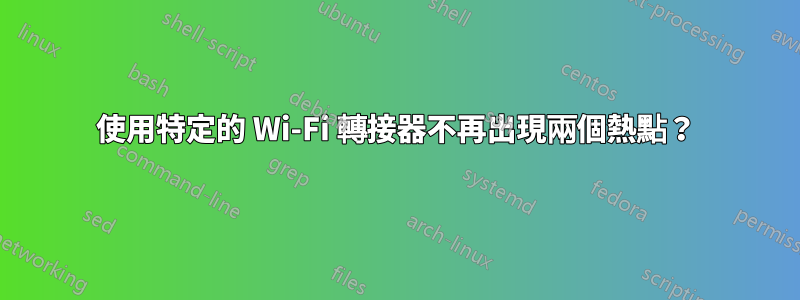 使用特定的 Wi-Fi 轉接器不再出現兩個熱點？