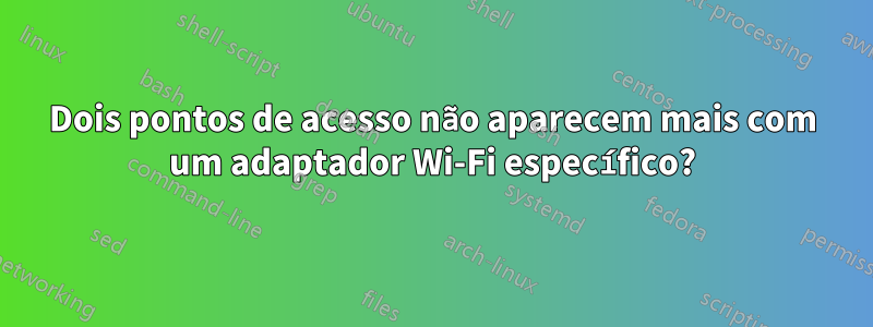 Dois pontos de acesso não aparecem mais com um adaptador Wi-Fi específico?