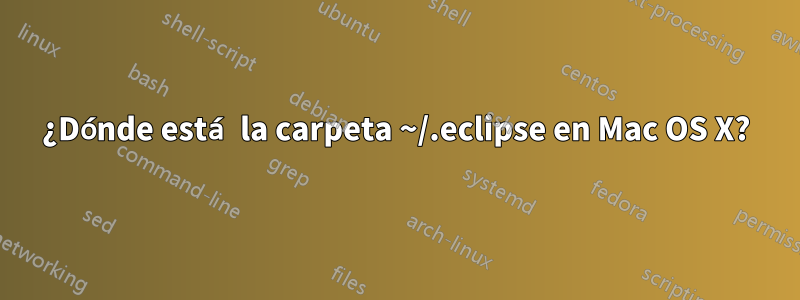 ¿Dónde está la carpeta ~/.eclipse en Mac OS X?