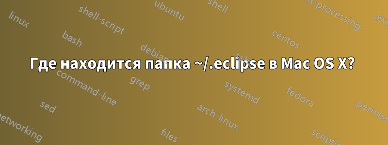 Где находится папка ~/.eclipse в Mac OS X?