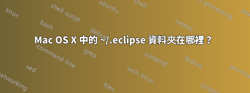 Mac OS X 中的 ~/.eclipse 資料夾在哪裡？