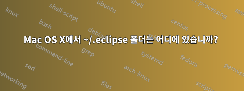 Mac OS X에서 ~/.eclipse 폴더는 어디에 있습니까?