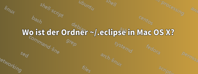 Wo ist der Ordner ~/.eclipse in Mac OS X?