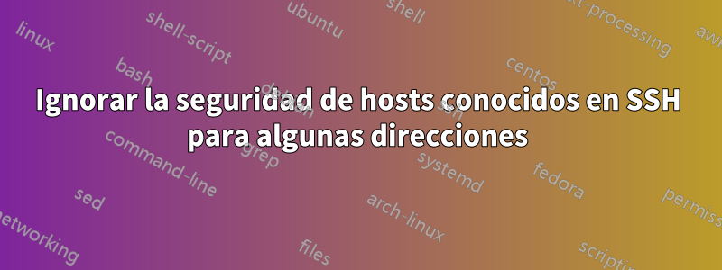 Ignorar la seguridad de hosts conocidos en SSH para algunas direcciones