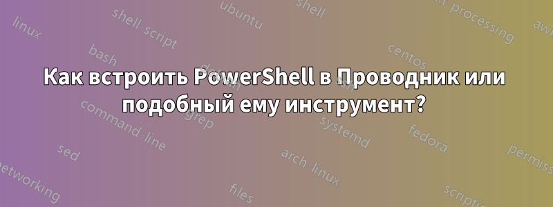 Как встроить PowerShell в Проводник или подобный ему инструмент?