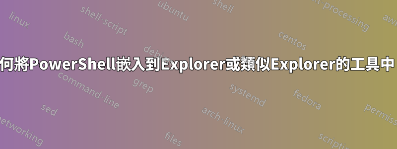 如何將PowerShell嵌入到Explorer或類似Explorer的工具中？