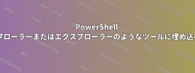 PowerShell をエクスプローラーまたはエクスプローラーのようなツールに埋め込む方法は?