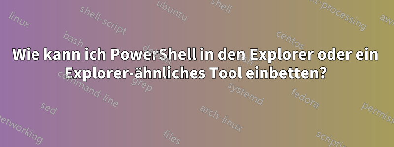 Wie kann ich PowerShell in den Explorer oder ein Explorer-ähnliches Tool einbetten?