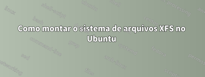 Como montar o sistema de arquivos XFS no Ubuntu