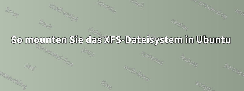 So mounten Sie das XFS-Dateisystem in Ubuntu