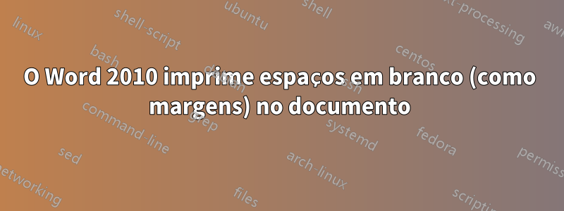 O Word 2010 imprime espaços em branco (como margens) no documento