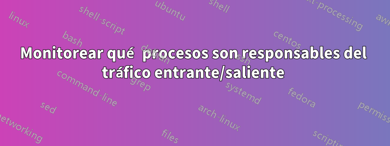 Monitorear qué procesos son responsables del tráfico entrante/saliente